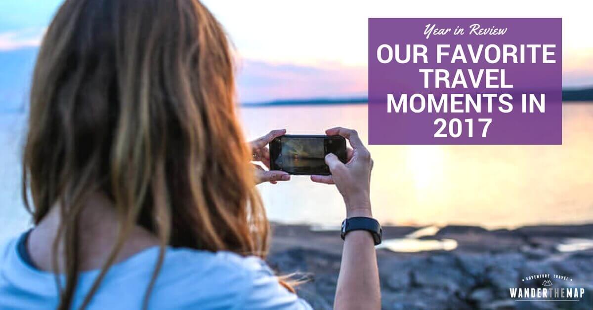 Our 17 Favorite Travel Moments of 2017 - Wander The Map
